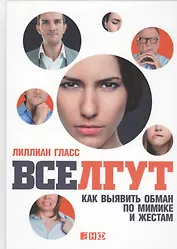 Все лгут: Как выявить обман по мимике и жестам
