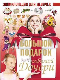 Большой подарок любимой дочери. Энциклопедия для девочек