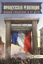 Французская революция. Мадам Гильотина и ее дети.
