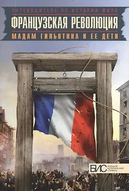 Французская революция. Мадам Гильотина и ее дети.