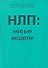 НЛП: Новые модели (методическое пособие для участников семинаров по НЛП) - 1