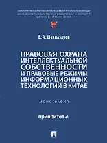 Правовая охрана интеллектуальной собственности и правовые режимы информационных технологий в Китае: монография