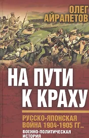 На пути к краху. Русско-японская война. 1904-1905 гг. Военно-политическая история