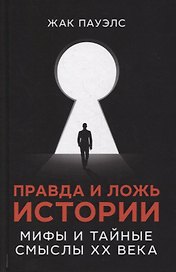 Правда и ложь истории. Мифы и тайные смыслы ХХ века