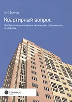 Квартирный вопрос. Приобретение, реализация и защита права собственности на квартиру