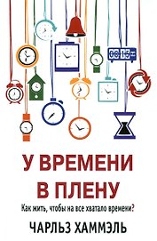У времени в плену. Как жить, чтобы на все хватало времени?