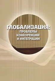 Глобализация: проблемы конкуренции и интеграции. Сборник статей