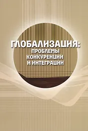 Глобализация: проблемы конкуренции и интеграции. Сборник статей