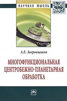 Многофункциональная центробежно-планетарная  обработка: Монография - (Научная мысль-Техника) /Зверовщиков А.Е.