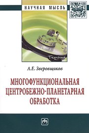 Многофункциональная центробежно-планетарная  обработка: Монография - (Научная мысль-Техника) /Зверовщиков А.Е.
