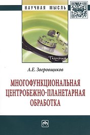 Многофункциональная центробежно-планетарная  обработка: Монография - (Научная мысль-Техника) /Зверовщиков А.Е.