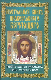 Настольная книга православного верующего.Таинства,молитвы,богослужения,посты,устройство храма
