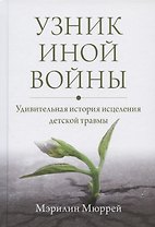 Узник иной войны. Удивительная история исцеления детской травмы
