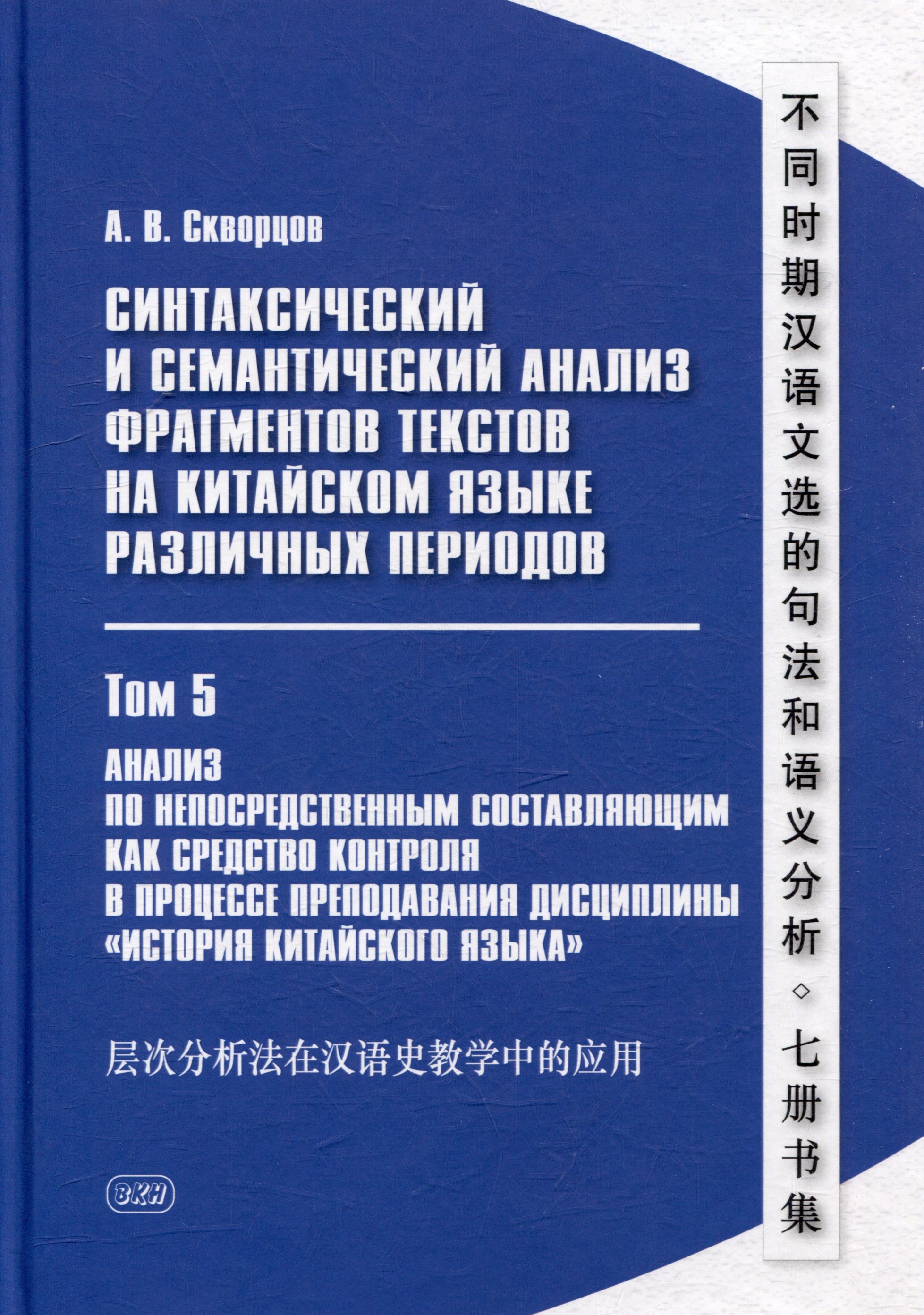 

Синтаксический и семантический анализ фрагментов текстов на китайском языке различных периодов. В 7-ми томах. Том 5: Анализ по непосредственным составляющим как средство контроля в процессе преподавания дисциплины «История китайского языка»: монография