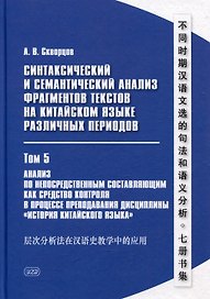 Синтаксический и семантический анализ фрагментов текстов на китайском языке различных периодов. В 7-ми томах. Том 5: Анализ по непосредственным составляющим как средство контроля в процессе преподавания дисциплины «История китайского языка»: монография