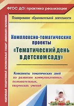 Комплексно-тематические проекты "Тематический день  в детском саду". Конспекты тематических дней по развитию коммуник., познават., творческих умений