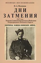 Дни Затмения. Записки главнокомандующего войсками Петроградского военного округа генерала Половцова в 1917 году