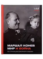 Маршал Конев. Мир и война. По страницам семейного альбома