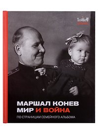 Маршал Конев. Мир и война. По страницам семейного альбома