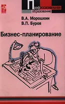 Бизнес-планирование: уч. пос. / В.А. Морошкин. - М.: Форум:  ИНФРА-М, 2007. - 256 с. - (Проф. обр.)