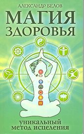 Магия здоровья или Уникальный метод исцеления. 3-е изд./4-е изд.