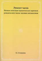Ремонт часов. Полное описание практических приемов ремонта всех типов часовых механизмов
