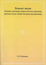 Ремонт часов. Полное описание практических приемов ремонта всех типов часовых механизмов