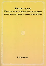 Ремонт часов. Полное описание практических приемов ремонта всех типов часовых механизмов