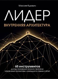 Лидер. Внутренняя архитектура. 65 инструментов для выстраивания личной стратегии управления проектами, командой и самим собой