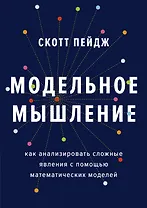 Модельное мышление. Как анализировать сложные явления с помощью математических моделей