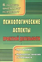 Психологические аспекты проектной деятельности. Программы, конспекты занятий с учащимися. Издание 2-е