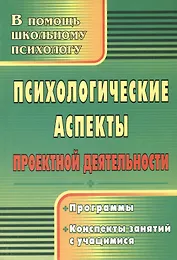Психологические аспекты проектной деятельности. Программы, конспекты занятий с учащимися. Издание 2-е