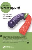 Без раздумий: Скрытые силы, заставляющие нас покупать. 2-е издание - 0