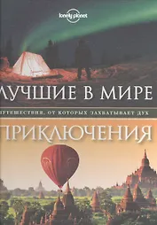 Лучшие в мире приключения. Путешествия, от которых захватывает дух