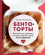 Бенто-торты. Бисквитные и муссовые торты в модном мини-формате с нуля