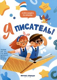 Я писатель! Пособие для тех, кто хочет научиться писать истории