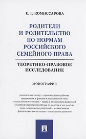 Родители и родительство по нормам российского семейного права (теоретико-правовое исследование). Монография
