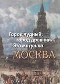 Город чудный, город древний... Это матушка Москва. Москва в русской поэзии XVIII - начала XX века - 0