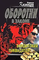 Бандитский ликвидатор (мягк) (Оборотни в законе). Казанцев К. (Эксмо)