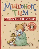 Мышонок Тим. А что вы мне подарите?