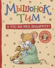 Мышонок Тим. А что вы мне подарите?