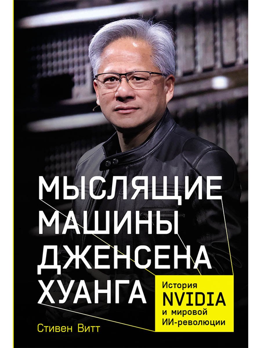 

Мыслящие машины Дженсена Хуанга: История Nvidia и мировой ИИ-революции