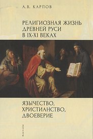 Язычество, христианство, двоеверие Религиозная жизнь Древней Руси в IX-XI веках (мягк) (Богословская и церковно-историческая библиотека). Карпов А. (Гнозис)