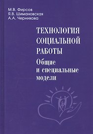 Технология социальной работы. Общие и специальные модели. Учебник для вузов