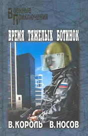 Время тяжелых ботинок: роман / (Военные приключения). Король В., Носов В. (Вече)