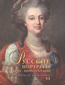 Русские портреты XVIII – начала XX века. Материалы по иконографии. Выпуск 6