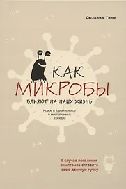 Как микробы влияют на нашу жизнь. Новое и удивительное о многогранных соседях