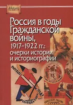 Россия в годы Гражданской войны, 1917-1922 гг.: очерки истории и историографии
