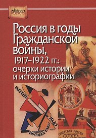Россия в годы Гражданской войны, 1917-1922 гг.: очерки истории и историографии