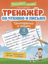 Тренажер по чтению и письму: 4 класс: интересно о науке